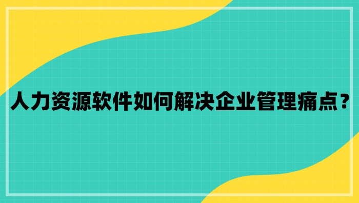 人力資源軟件如何解決企業痛點.jpg