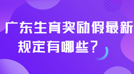 廣東生育獎勵假最新規定有哪些.png