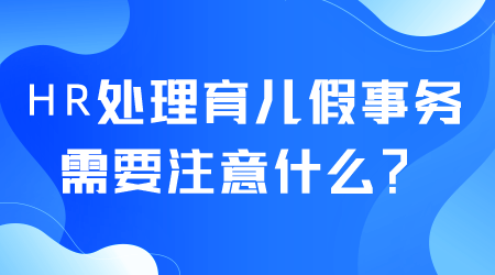 HR處理育兒假事務需要注意什么.png