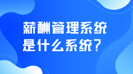 薪酬管理系統是什么系統.png