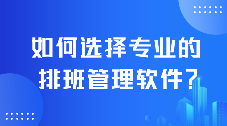 如何選擇專業的排班管理軟件.png