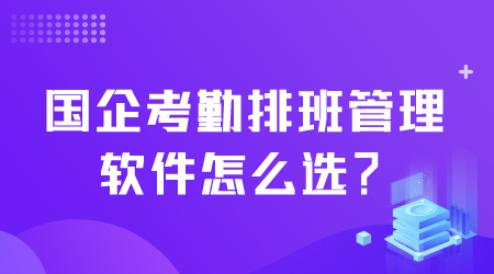 國企考勤排班管理軟件怎么選.png