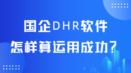 國企DHR軟件怎樣算運用成功.png