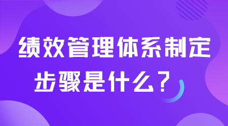 績效管理體系制定步驟是什么.png