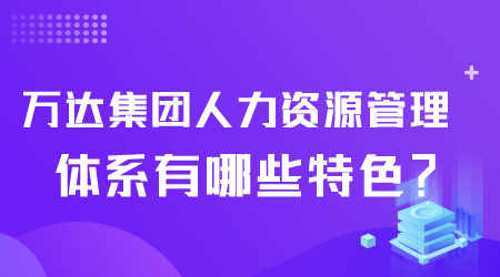 萬達集團人力資源管理體系有哪些特色.png