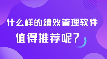 什么樣的績效管理軟件值得推薦.png