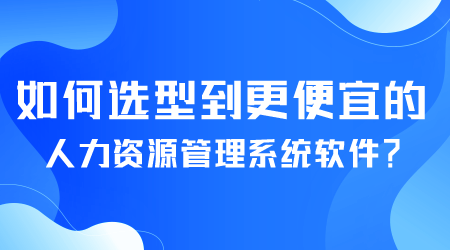 如何選型便宜的人力資源管理系統軟件.png