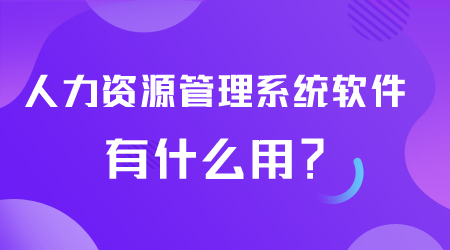 人力資源管理系統軟件有什么用.png