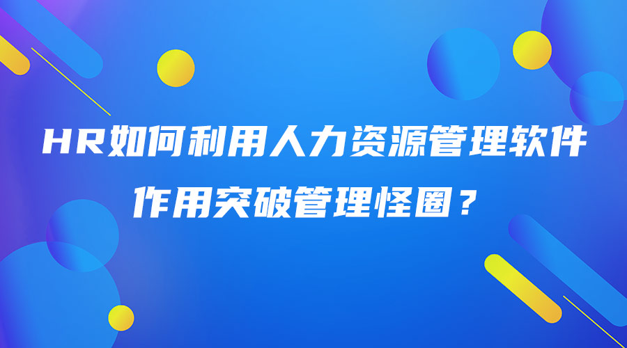 HR如何利用人力資源管理軟件作用突破管理怪圈.jpg