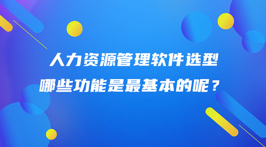 人力資源管理軟件選型，哪些功能是最基本的呢？.jpg