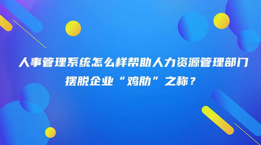 人事管理系統怎么樣幫助人力資源管理部門擺脫企業“雞肋”之稱？.jpg