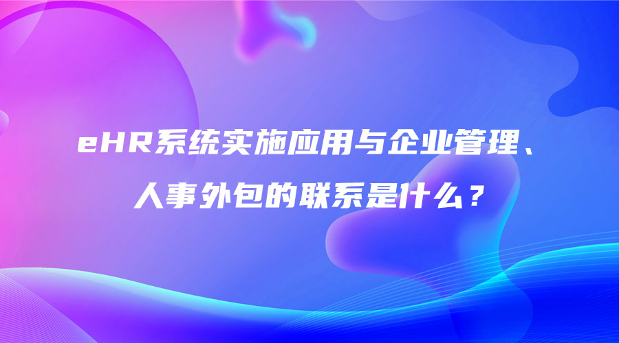 eHR系統實施應用與企業管理、人事外包的聯系是什么？.jpg