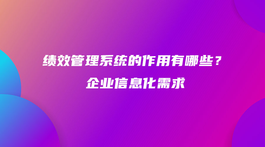 績效管理系統的作用有哪些？企業信息化需求.jpg