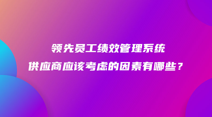 領先員工績效管理系統供應商應該考慮的因素有哪些？.jpg