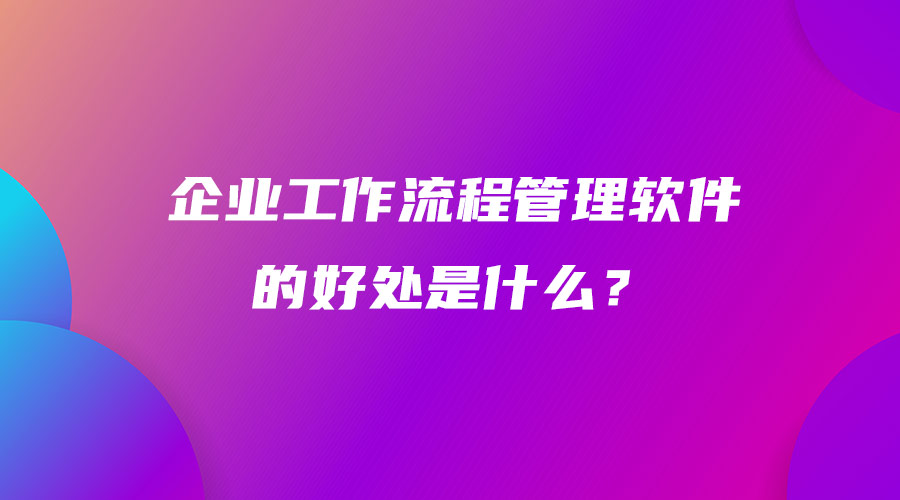 企業工作流程管理軟件的好處是什么？.jpg