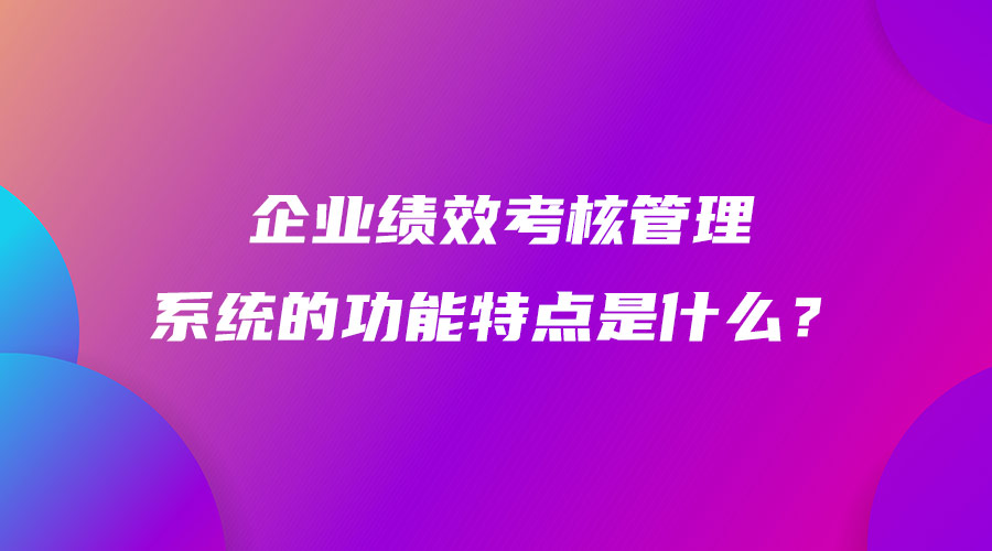 企業績效考核管理系統的功能特點是什么？.jpg