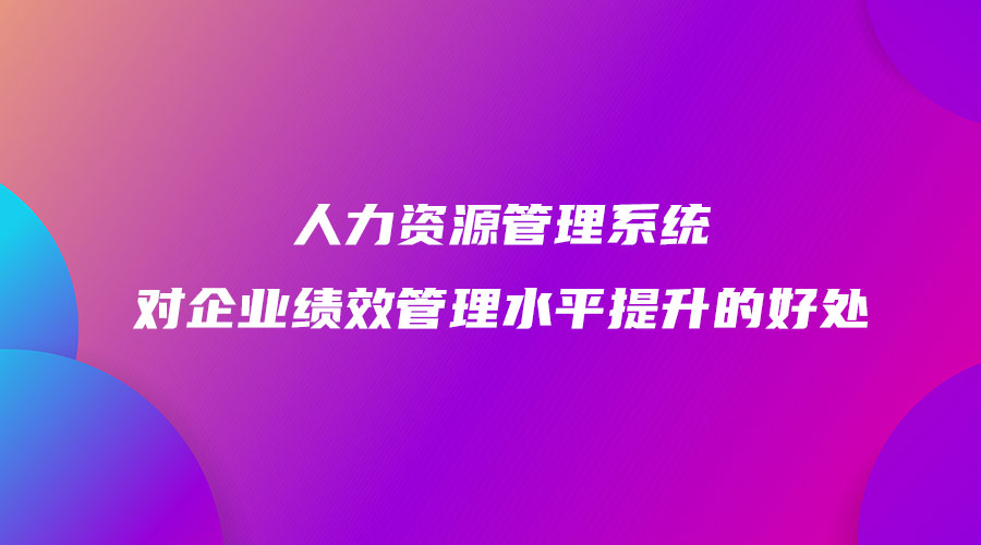 人力資源管理系統對企業績效管理水平提升的好處.jpg