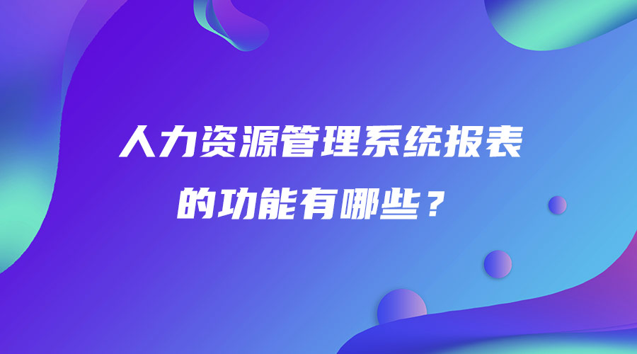 人力資源管理系統報表的功能有哪些？.jpg