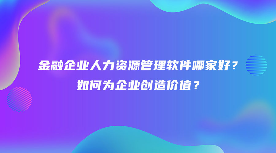 金融企業人力資源管理軟件哪家好？如何為企業創造價值？.jpg