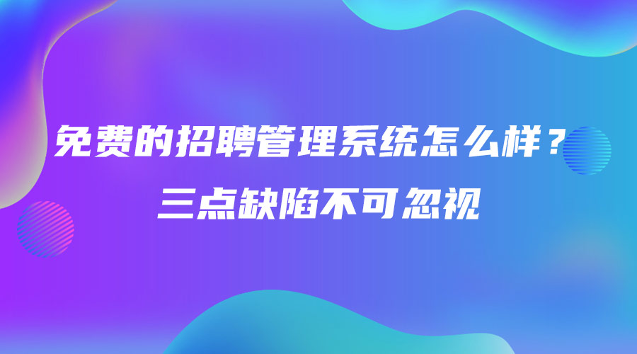 免費的招聘管理系統怎么樣？三點缺陷不可忽視.jpg