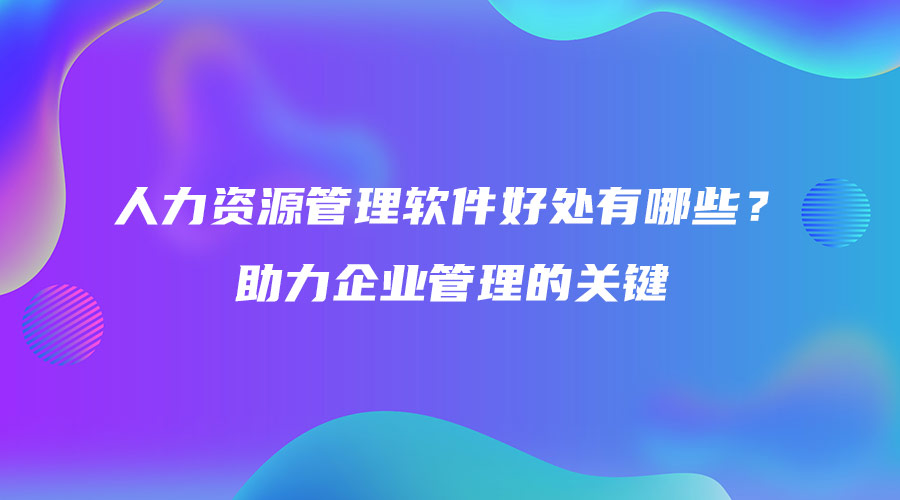 人力資源管理軟件好處有哪些？助力企業管理的關鍵.jpg