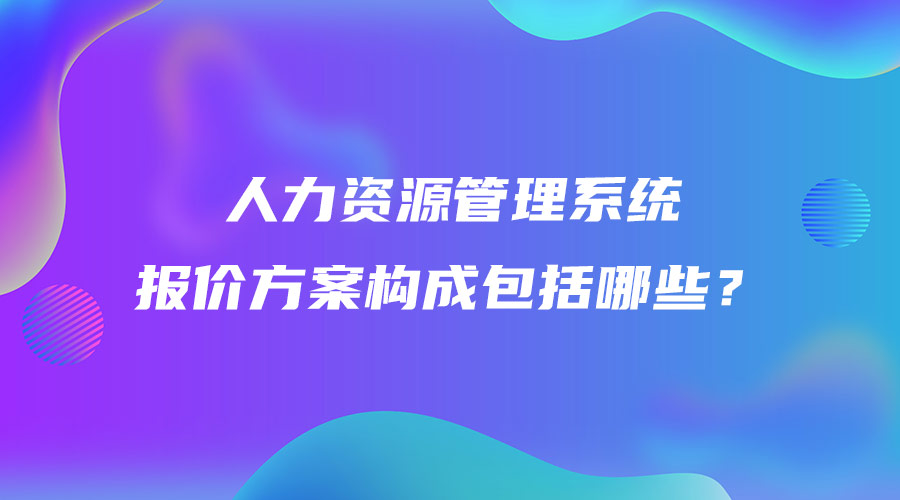 人力資源管理系統報價方案構成包括哪些？.jpg