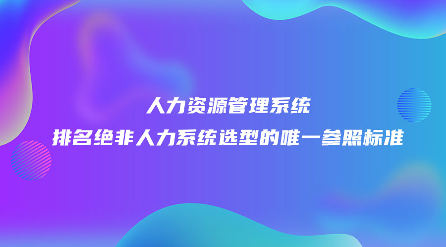 人力資源管理系統排名絕非人力系統選型的唯一參照標準.jpg