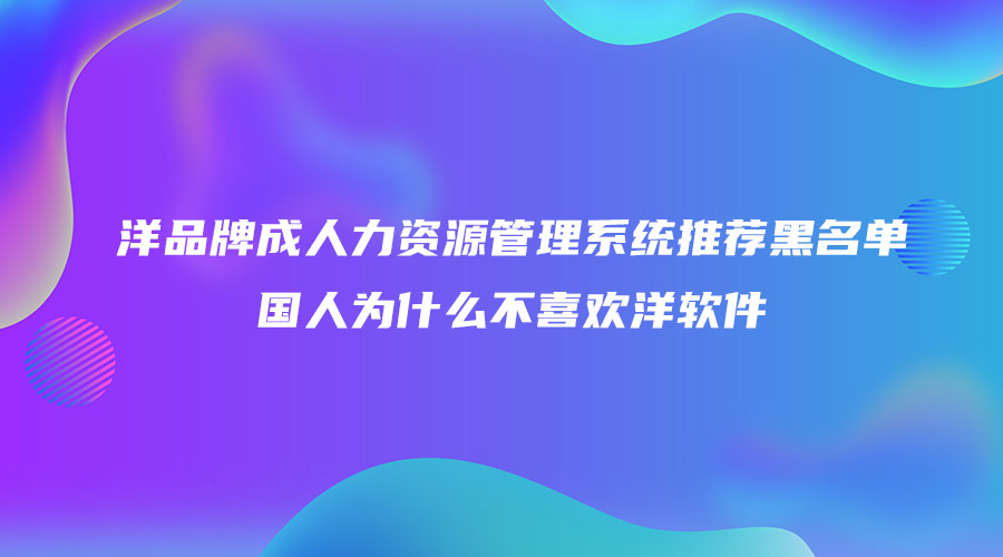 洋品牌成人力資源管理系統推薦黑名單 國人為什么不喜歡洋軟件.jpg