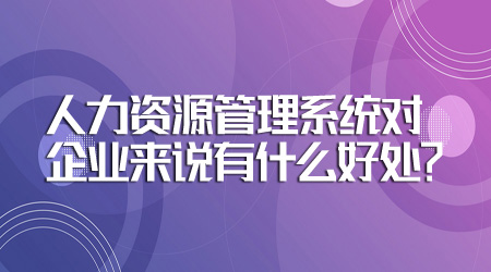 人力資源管理系統對企業來說有什么好處？